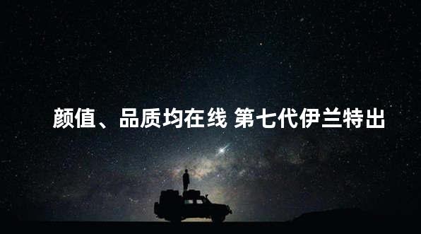 颜值、品质均在线 第七代伊兰特出街即焦点